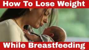 How To Lose Weight While Breastfeeding: The Insider Secrets They DON'T Tell You