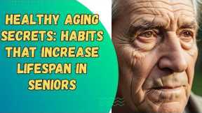 Healthy Aging Secrets: Habits That Increase Lifespan in Seniors