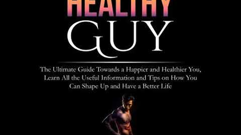 Healthy Guy: The Ultimate Guide Towards a Happier and Healthier You, Learn All the Useful